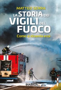 Il libro “La storia dei Vigili del Fuoco. Come si diventa eroi”