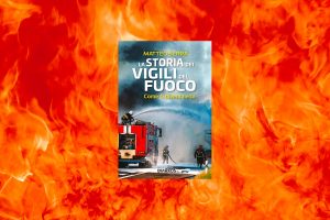 Il libro “La storia dei Vigili del Fuoco. Come si diventa eroi”